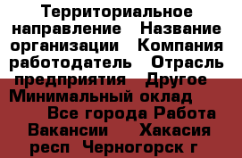 Территориальное направление › Название организации ­ Компания-работодатель › Отрасль предприятия ­ Другое › Минимальный оклад ­ 35 000 - Все города Работа » Вакансии   . Хакасия респ.,Черногорск г.